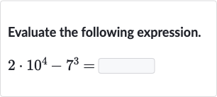 Evaluate the following expression.

2*10^(4)-7^(3)=
