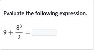 Evaluate the following expression.

9+(8^(3))/(2)=