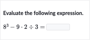 Evaluate the following expression.

8^(3)-9*2÷3=