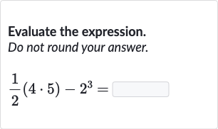 Evaluate the expression.
Do not round your answer.

(1)/(2)(4*5)-2^(3)=
