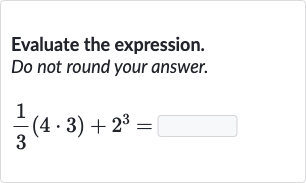 Evaluate the expression. Do not round your answer.

(1)/(3)(4*3)+2^(3)=