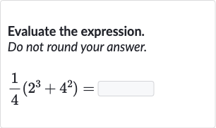 Evaluate the expression.
Do not round your answer.

(1)/(4)(2^(3)+4^(2))=