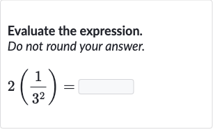 Evaluate the expression.
Do not round your answer.

2((1)/(3^(2)))=