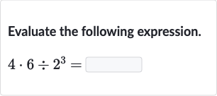 Evaluate the following expression.

4*6÷2^(3)=
