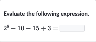 Evaluate the following expression.

2^(8)-10-15÷3=