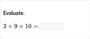 Evaluate.

3+9×10=