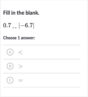 Fill in the blank.

0.7_(--)|-6.7|
Choose 1 answer:
(A) 
<
(B) 
>
(c) 
=