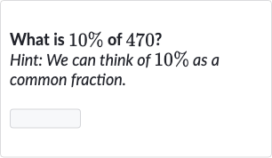 What is 
10% of 470 ?
Hint: We can think of 
10% as a common fraction.