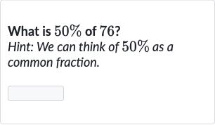What is 
50% of 76 ?
Hint: We can think of 
50% as a common fraction.