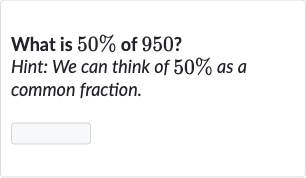What is 
50% of 950 ?
Hint: We can think of 
50% as a common fraction.