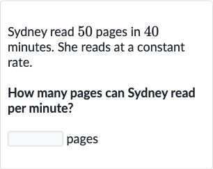 Sydney read 50 pages in 40 minutes. She reads at a constant rate.
How many pages can Sydney read per minute?
pages