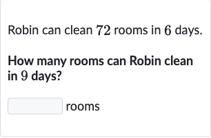 Robin can clean 72 rooms in 6 days.
How many rooms can Robin clean in 9 days?
rooms