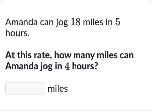 Amanda can jog 18 miles in 5 hours.
At this rate, how many miles can Amanda jog in 4 hours?
miles