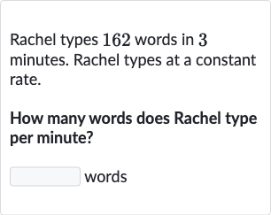 Rachel types 162 words in 3 minutes. Rachel types at a constant rate.
How many words does Rachel type per minute?
words
