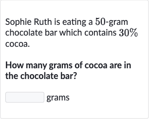 Sophie Ruth is eating a 50 -gram chocolate bar which contains 
30% cocoa.
How many grams of cocoa are in the chocolate bar?
grams
