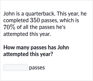 John is a quarterback. This year, he completed 350 passes, which is 
70% of all the passes he's attempted this year.
How many passes has John attempted this year?
passes