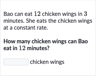 Bao can eat 12 chicken wings in 3 minutes. She eats the chicken wings at a constant rate.
How many chicken wings can Bao eat in 12 minutes?
chicken wings
