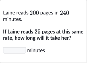 Laine reads 200 pages in 240 minutes.
If Laine reads 25 pages at this same rate, how long will it take her?
minutes