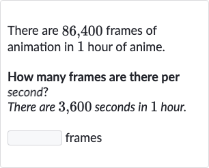 There are 86,400 frames of animation in 1 hour of anime.
How many frames are there per second?
There are 3,600 seconds in 1 hour.
frames