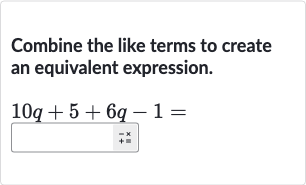 Combine the like terms to create an equivalent expression.

10 q+5+6q-1=