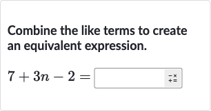 Combine the like terms to create an equivalent expression.

7+3n-2=◻