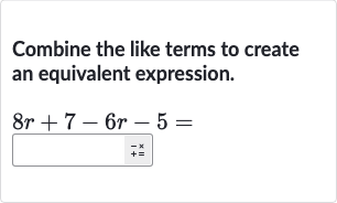 Combine the like terms to create an equivalent expression.

8r+7-6r-5=