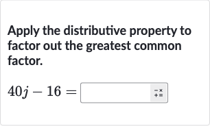 Apply the distributive property to factor out the greatest common factor.

40 j-16=
