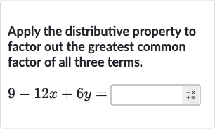 Apply the distributive property to factor out the greatest common factor of all three terms.

9-12 x+6y=