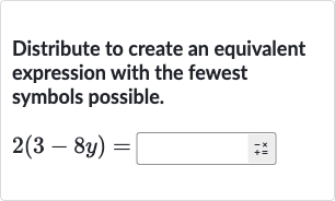 Distribute to create an equivalent expression with the fewest symbols possible.

2(3-8y)=