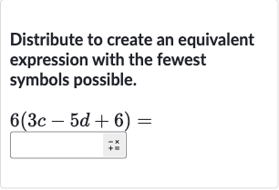 Distribute to create an equivalent expression with the fewest symbols possible.

6(3c-5d+6)=