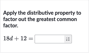 Apply the distributive property to factor out the greatest common factor.

18 d+12=