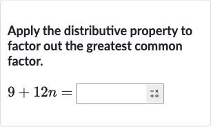 Apply the distributive property to factor out the greatest common factor.

9+12n =◻