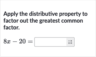 Apply the distributive property to factor out the greatest common factor.

8x-20=
