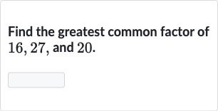 Find the greatest common factor of 16,27 , and 20 .