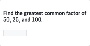 Find the greatest common factor of 50,25 , and 100.