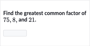 Find the greatest common factor of 75,8 , and 21 .