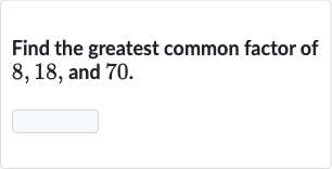 Find the greatest common factor of 8,18 , and 70 .