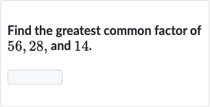 Find the greatest common factor of 56,28 , and 14 .