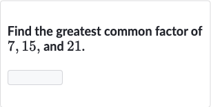 Find the greatest common factor of 7,15 , and 21 .