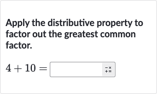 Apply the distributive property to factor out the greatest common factor.

4+10=