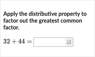Apply the distributive property to factor out the greatest common factor.

32+44=