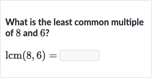 What is the least common multiple of 8 and 6 ?

lcm(8,6)=