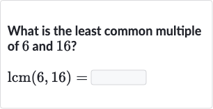 What is the least common multiple of 6 and 16 ?

lcm(6,16)=