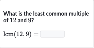 What is the least common multiple of 12 and 9 ?

lcm(12,9)=