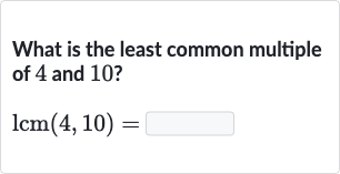 What is the least common multiple of 4 and 10 ?

lcm(4,10)=
