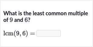 What is the least common multiple of 9 and 6 ?

lcm(9,6)=