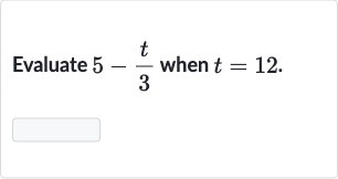 Evaluate 
5-(t)/(3) when 
t=12