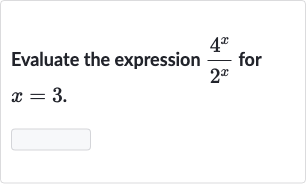 Evaluate the expression 
(4^(x))/(2^(x)) for 
x=3.