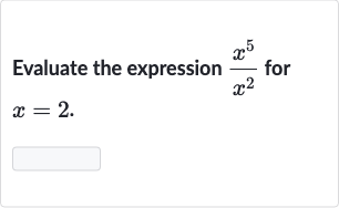 Evaluate the expression 
(x^(5))/(x^(2)) for 
x=2.