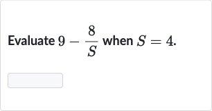 Evaluate 
9-(8)/(S) when 
S=4